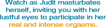 Watch as Judit masturbates herself, inviting you with her lustful eyes to participate in her real and intense orgasms.
