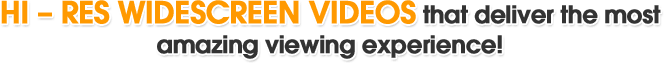 Hi - Res widescreen videos that deliver the most amazing viewing experience!